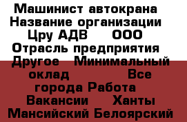 Машинист автокрана › Название организации ­ Цру АДВ777, ООО › Отрасль предприятия ­ Другое › Минимальный оклад ­ 55 000 - Все города Работа » Вакансии   . Ханты-Мансийский,Белоярский г.